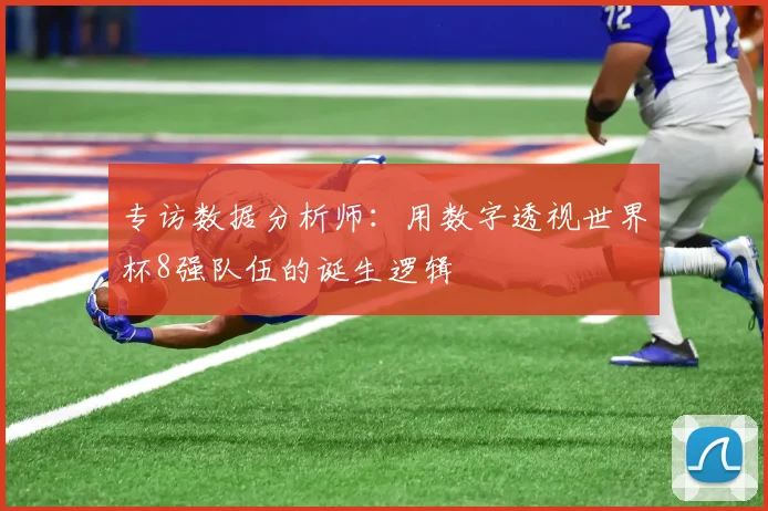 专访数据分析师：用数字透视世界杯8强队伍的诞生逻辑