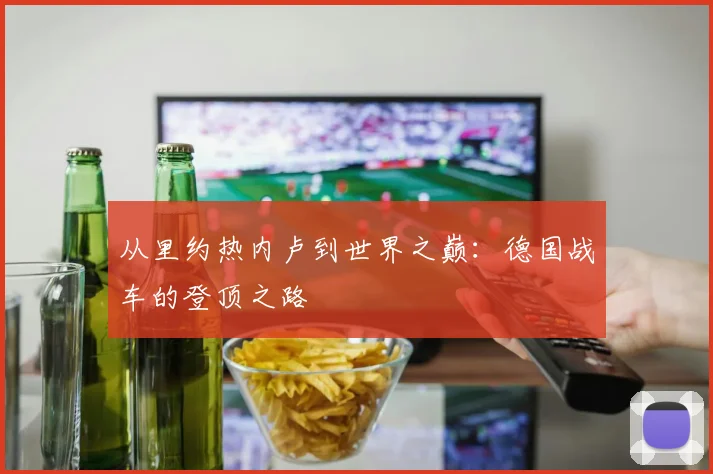 从里约热内卢到世界之巅：德国战车的登顶之路